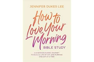 How to Love Your Morning Bible Study: A 6-Session Guided Journey to Build a Life of Joy and Purpose One Day at a Time