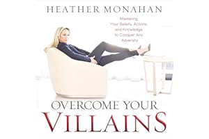 Overcome Your Villains: Mastering Your Beliefs, Actions, and Knowledge to Conquer Any Adversity