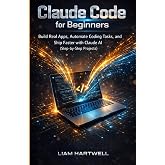 Claude Code for Beginners: Build Real Apps, Automate Coding Tasks, and Ship Faster with Claude AI (Step-by-Step Projects)