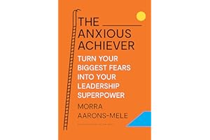 The Anxious Achiever: Turn Your Biggest Fears into Your Leadership Superpower