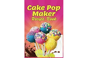 Cake Pop Maker Recipe Book: Guidelines for Proper Use, Decorating Tips, and Recipes for Cake Pops, Balls, Doughnuts, Bites, a