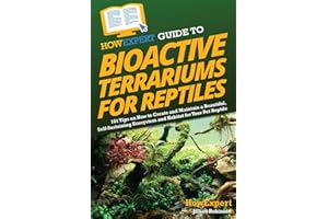 HowExpert Guide to Bioactive Terrariums for Reptiles: 101 Tips on How to Create and Maintain a Beautiful, Self-Sustaining Eco