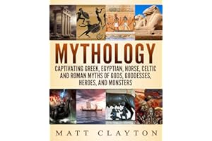 Mythology: Captivating Greek, Egyptian, Norse, Celtic and Roman Myths of Gods, Goddesses, Heroes, and Monsters