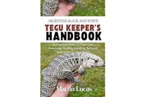 ARGENTINE BLACK AND WHITE TEGU KEEPER’S HANDBOOK: A COMPLETE GUIDE TO THEIR CARE, OWNERSHIP, FEEDING, HANDLING, BEHAVIOR, HAB
