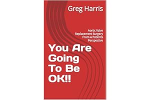 You Are Going To Be OK!!: Aortic Valve Replacement Surgery From A Patients Perspective