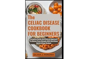 THE CELIAC DISEASE COOKBOOK FOR BEGINNERS: Complete Guide And Natural Approach To Gluten Free Lifestyle With Nutritious Quick