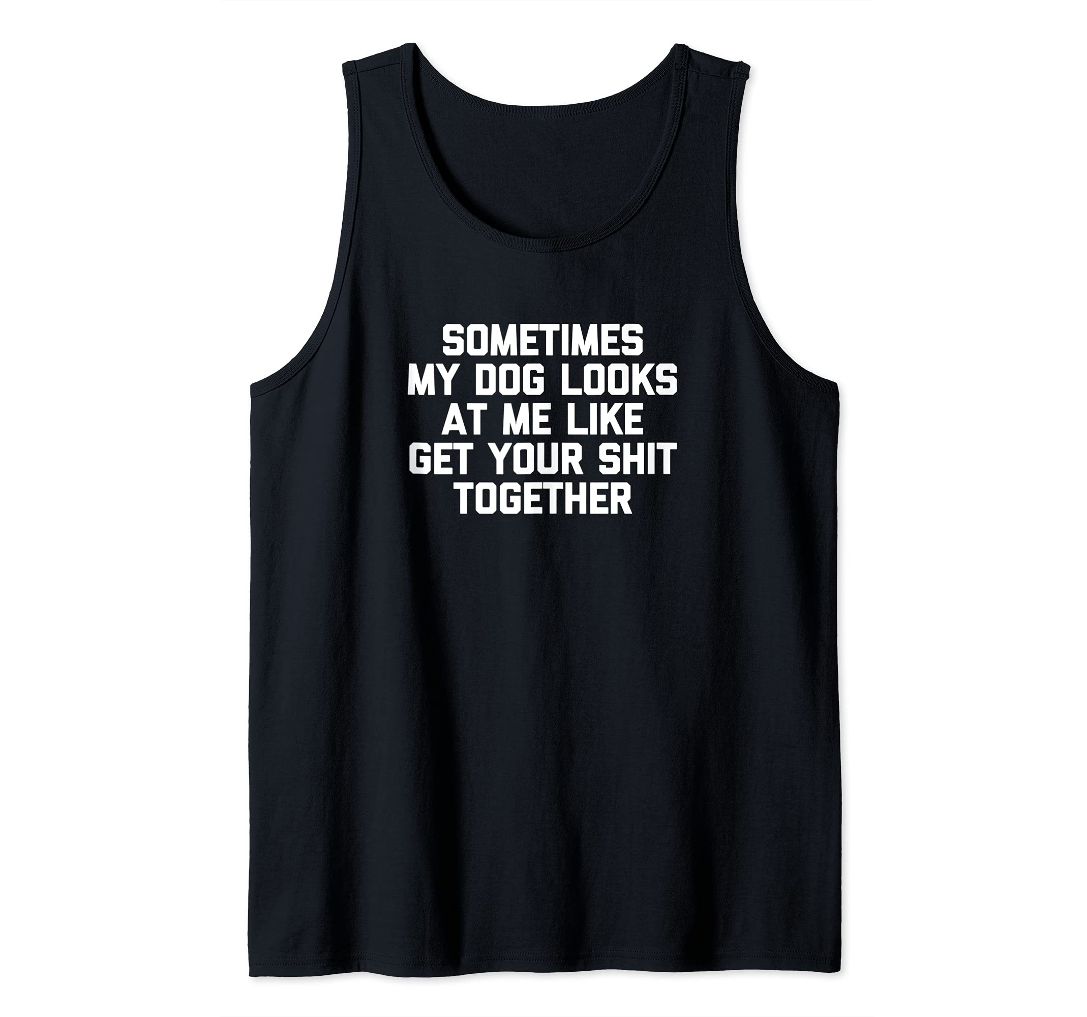 Sometimes My Dog Looks At Me Like Get Your Shit Together Tank Top