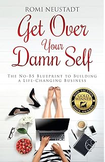 Get Over Your Damn Self: The No-BS Blueprint to Building A Life-Changing Business