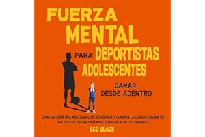 Fuerza mental para deportistas adolescentes: [Mental Strength for Teenage Athletes:]: Ganar desde adentro: Cómo obtener una m