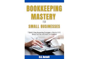 BOOKKEEPING MASTERY FOR SMALL BUSINESSES: 7 QUICK & EASY ACCOUNTING STRATEGIES TO MAXIMIZE PROFIT, MANAGE CASH FLOW, AND SIMP