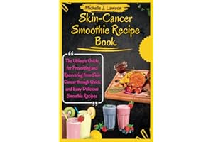 SKIN CANCER SMOOTHIE RECIPE BOOK: The Ultimate Guide for Preventing and Recovering from Skin Cancer through Quick and Easy De