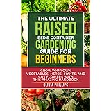 The Ultimate Raised Bed & Container Gardening Guide For Beginners: Grow Your Own Vegetables, Herbs, Fruits, and Cut Flowers w