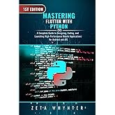 Mastering Flutter with Dart: A Complete Guide to Designing, Coding, and Launching High-Performance Mobile Applications for An