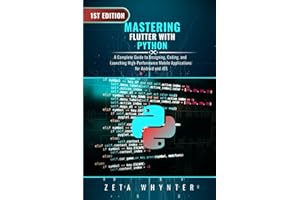 Mastering Flutter with Dart: A Complete Guide to Designing, Coding, and Launching High-Performance Mobile Applications for An