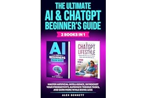 The Ultimate AI & ChatGPT Beginner's Guide: Master Artificial Intelligence, Skyrocket Your Productivity, Automate Tedious Tasks, And Earn More While Doing Less