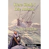 Here Shall I Die Ashore: STEPHEN HOPKINS: Bermuda Castaway, Jamestown Survivor, and Mayflower Pilgrim.