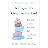 A Beginner's Guide to the End: Practical Advice for Living Life and Facing Death