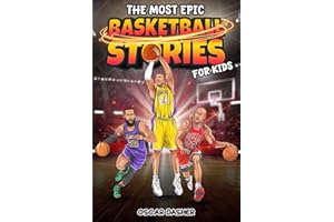 The Most Epic Basketball Stories for Kids: Greatest Basketball Players and Games of All Time for Aspiring Young Champions (The Most Epic Sports Stories for Kids and Young Readers)