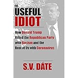 The Useful Idiot: How Donald Trump Killed the Republican Party with Racism and the Rest of Us with Coronavirus