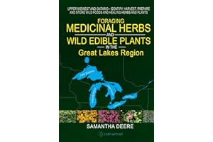 Foraging Medicinal Herbs and Wild Edible Plants in the Great Lakes Region: Upper Midwest and Ontario - Identify, Harvest, Prepare and Store Wild Foods and Healing Herbs and Plants
