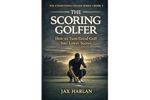 The Scoring Golfer: How to Make Better Decisions, Lower Your Scores, and Play Smarter Golf Under Pressure