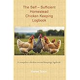 The Self-Sufficient Homestead Chicken Keeping Logbook; A complete chicken record keeping logbook: The Self-Sufficient Homestead Series #2.5 – Chicken Keeping Logbook