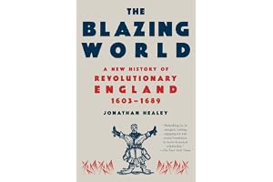 The Blazing World: A New History of Revolutionary England, 1603-1689
