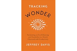 Tracking Wonder: Reclaiming a Life of Meaning and Possibility in a World Obsessed with Productivity