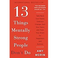 13 Things Mentally Strong People Don't Do: Take Back Your Power, Embrace Change, Face Your Fears, and Train Your Brain for Ha