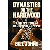 Dynasties on the Hardwood: College Basketball and the Architecture of Greatness (Above the Rim)