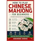 HOW TO PLAY CHINESE MAHJONG FOR BEGINNERS: A Step-by-Step Guide to Tiles, Melds, Scoring, Winning Hands, Defensive Play, and 