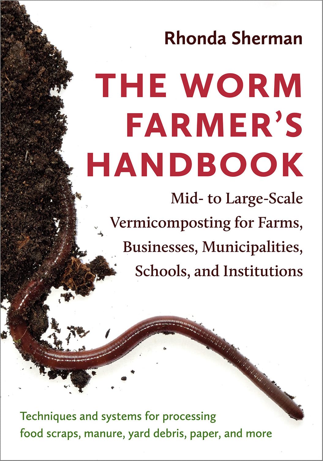 The Worm Farmer's Handbook: Mid- to Large-Scale Vermicomposting for Farms, Businesses, Municipalities, Schools, and Institutions