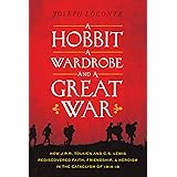 A Hobbit, a Wardrobe, and a Great War: How J.R.R. Tolkien and C.S. Lewis Rediscovered Faith, Friendship, and Heroism in the C