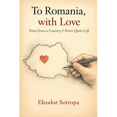 To Romania, with Love: Notes from a Country I Never Quite Left