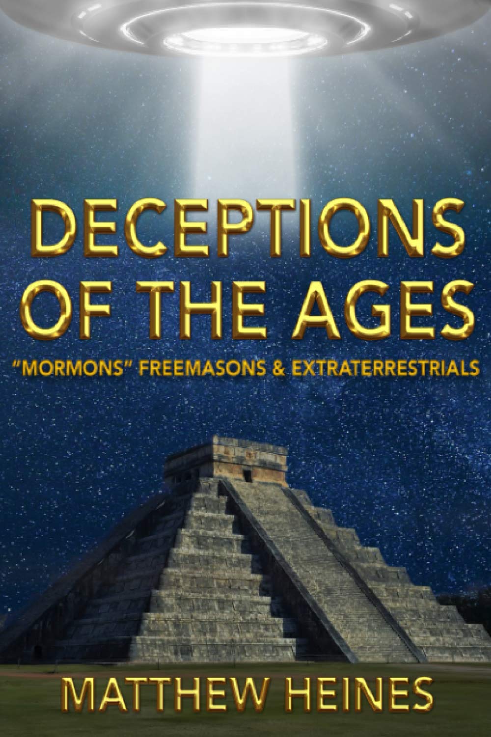 Deceptions Of The Ages Mormons Freemasons And Extraterrestrials Heines Matthew D 9781548561031 Amazon Com Books