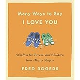 Many Ways to Say I Love You: Wisdom for Parents and Children from Mister Rogers