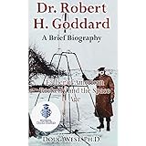 Dr. Robert H. Goddard - A Brief Biography: Father of American Rocketry and the Space Age (30 Minute Book Series) (Volume 21)