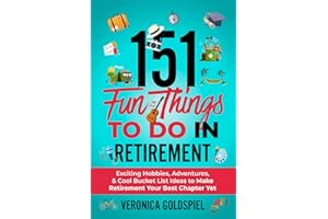 151 Fun Things To Do In Retirement: Exciting Hobbies, Adventures, And Cool Bucket List Ideas To Make Retirement Your Best Chapter Yet (Retirement Series)