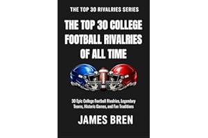 The Top 30 College Football Rivalries of all Time: 30 Epic College Football Rivalries, Legendary Teams, Historic Games, and F