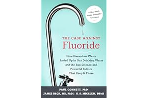 The Case Against Fluoride: How Hazardous Waste Ended Up in Our Drinking Water and the Bad Science and Powerful Politics That 