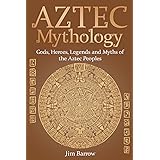Aztec Mythology: Gods, Heroes, Legends and Myths of the Aztec Peoples (Easy History)