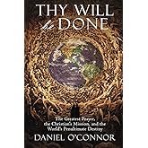 Thy Will Be Done: The Greatest Prayer, the Christian's Mission, and the World's Penultimate Destiny