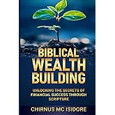 Biblical Wealth Building: Unlocking the Secrets of Financial Success Through Scripture