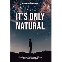 It's Only Natural: How I Learned to Embrace Science and Let Go of Religion