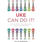 Uke Can Do It!: Developing Your School Ukulele Program
