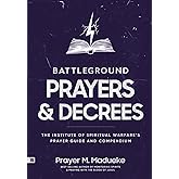 Battleground Prayers and Decrees: The Institute of Spiritual Warfare’s Prayer Guide and Compendium (The Weapons of Spiritual Warfare Trilogy)