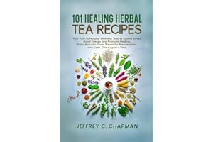 101 Healing Herbal Tea Recipes: Your Path to Natural Wellness. Teas to Soothe Stress, Boost Energy, and Promote Healing. Enjo
