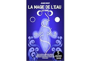 La magie de l’eau (le guide): Le petit livre de la magie bleue, grimoire de sorcière pour les rituels, la protection, les sor