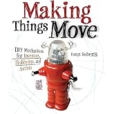 Making Things Move DIY Mechanisms for Inventors, Hobbyists, and Artists