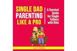 Single Dad Parenting Like a Pro: A Survival Guide for Single Fathers with Kids